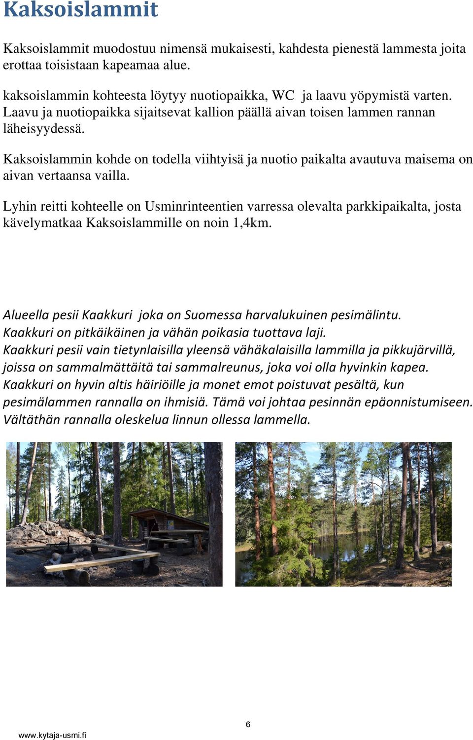 Lyhin reitti kohteelle on Usminrinteentien varressa olevalta parkkipaikalta, josta kävelymatkaa Kaksoislammille on noin 1,4km. Alueella pesii Kaakkuri joka on Suomessa harvalukuinen pesimälintu.