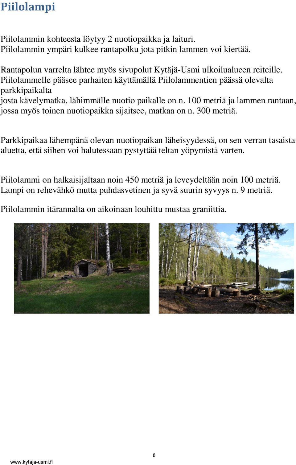 Piilolammelle pääsee parhaiten käyttämällä Piilolammentien päässä olevalta parkkipaikalta josta kävelymatka, lähimmälle nuotio paikalle on n.