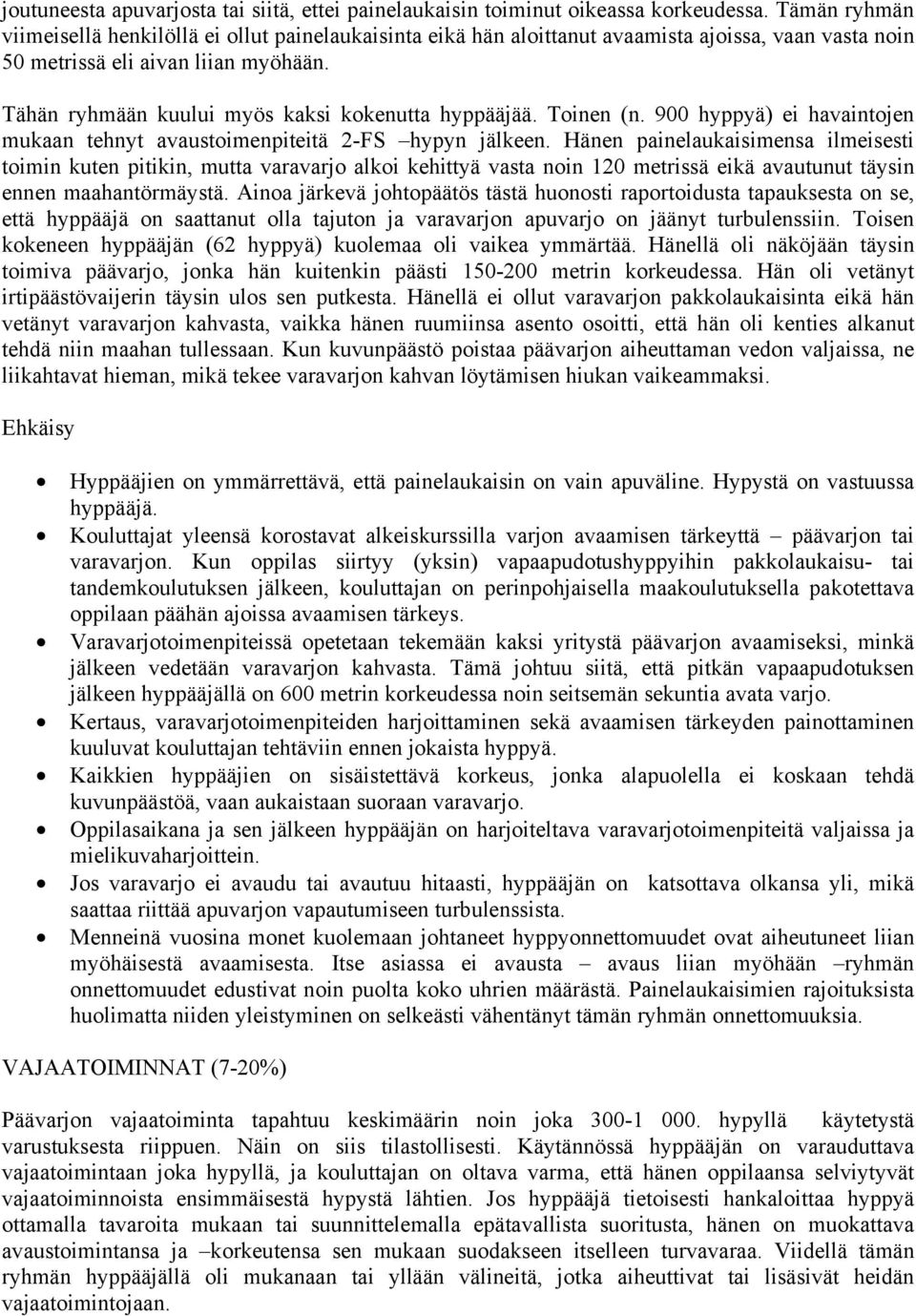 Tähän ryhmään kuului myös kaksi kokenutta hyppääjää. Toinen (n. 900 hyppyä) ei havaintojen mukaan tehnyt avaustoimenpiteitä 2-FS hypyn jälkeen.