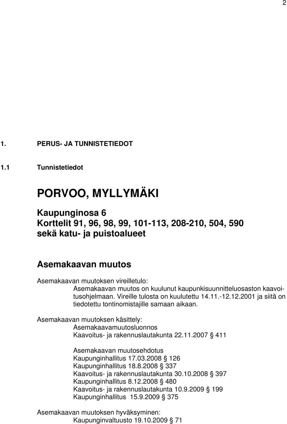 muutos on kuulunut kaupunkisuunnitteluosaston kaavoitusohjelmaan. Vireille tulosta on kuulutettu 14.11.-12.12.2001 ja siitä on tiedotettu tontinomistajille samaan aikaan.