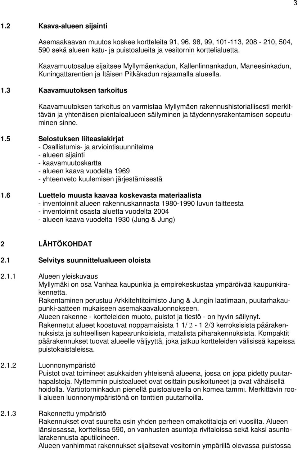3 Kaavamuutoksen tarkoitus Kaavamuutoksen tarkoitus on varmistaa Myllymäen rakennushistoriallisesti merkittävän ja yhtenäisen pientaloalueen säilyminen ja täydennysrakentamisen sopeutuminen sinne. 1.