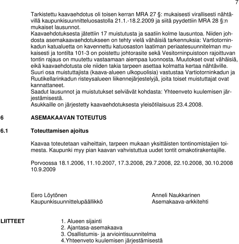 Niiden johdosta asemakaavaehdotukseen on tehty vielä vähäisiä tarkennuksia: Vartiotorninkadun katualuetta on kavennettu katuosaston laatiman periaatesuunnitelman mukaisesti ja tontilta 101-3 on
