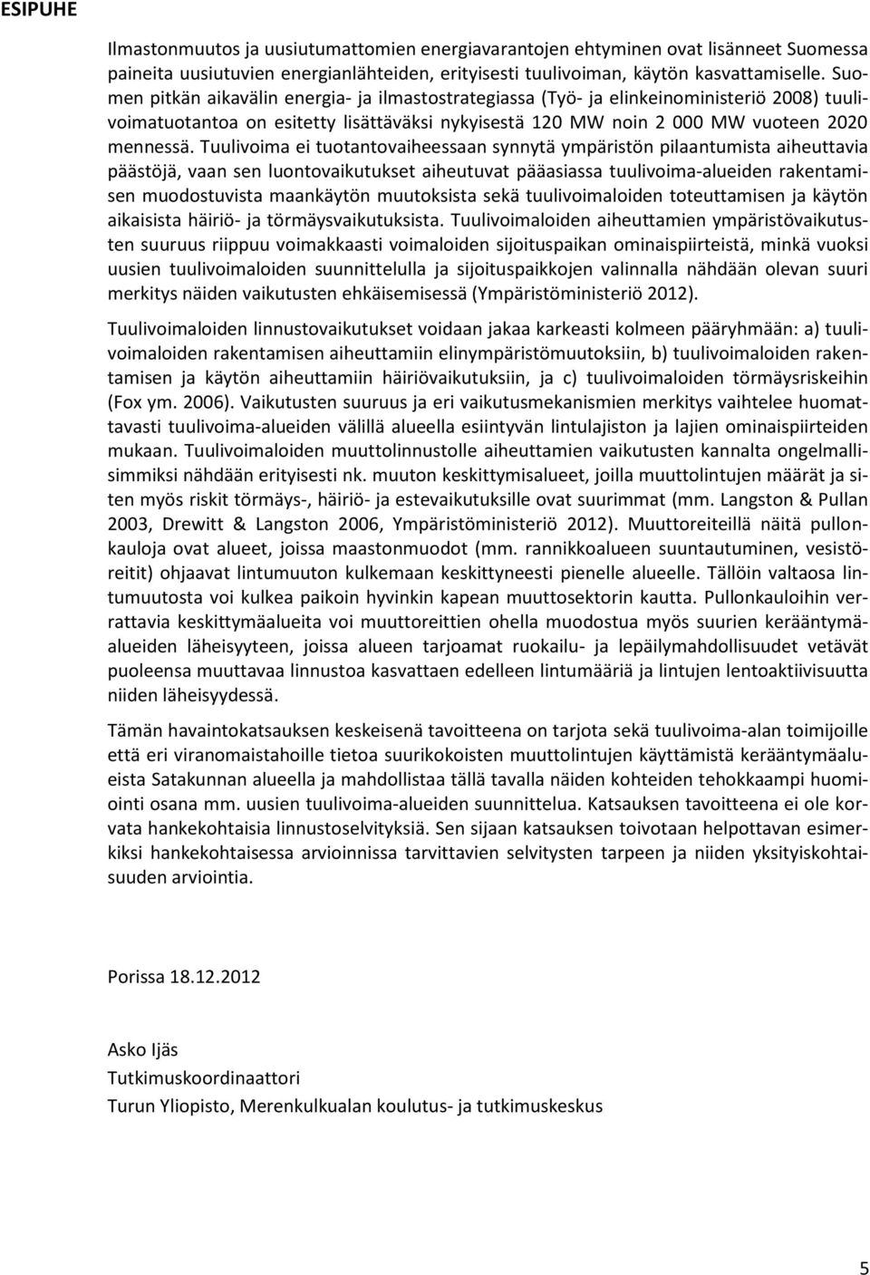 Tuulivoima ei tuotantovaiheessaan synnytä ympäristön pilaantumista aiheuttavia päästöjä, vaan sen luontovaikutukset aiheutuvat pääasiassa tuulivoima-alueiden rakentamisen muodostuvista maankäytön