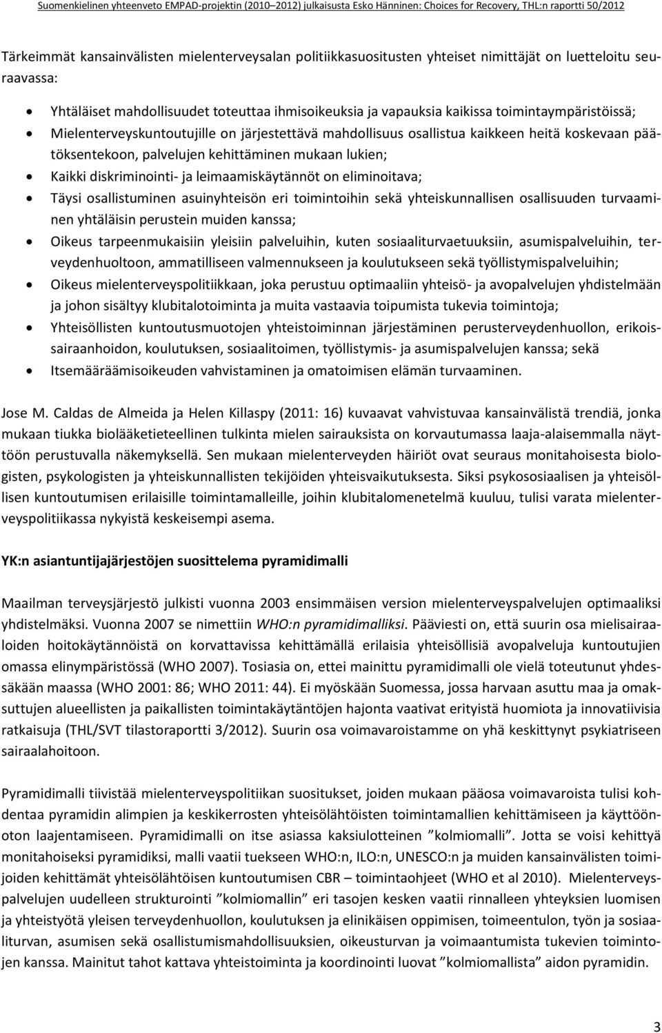 leimaamiskäytännöt on eliminoitava; Täysi osallistuminen asuinyhteisön eri toimintoihin sekä yhteiskunnallisen osallisuuden turvaaminen yhtäläisin perustein muiden kanssa; Oikeus tarpeenmukaisiin