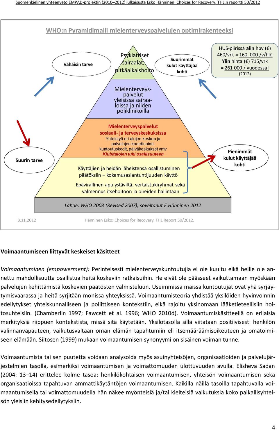 (2012) Mielenterveyspalvelut yleisissä sairaaloissa ja niiden poliklinikoilla Suurin tarve Mielenterveyspalvelut sosiaali- ja terveyskeskuksissa Yhteistyö eri alojen kesken ja palvelujen