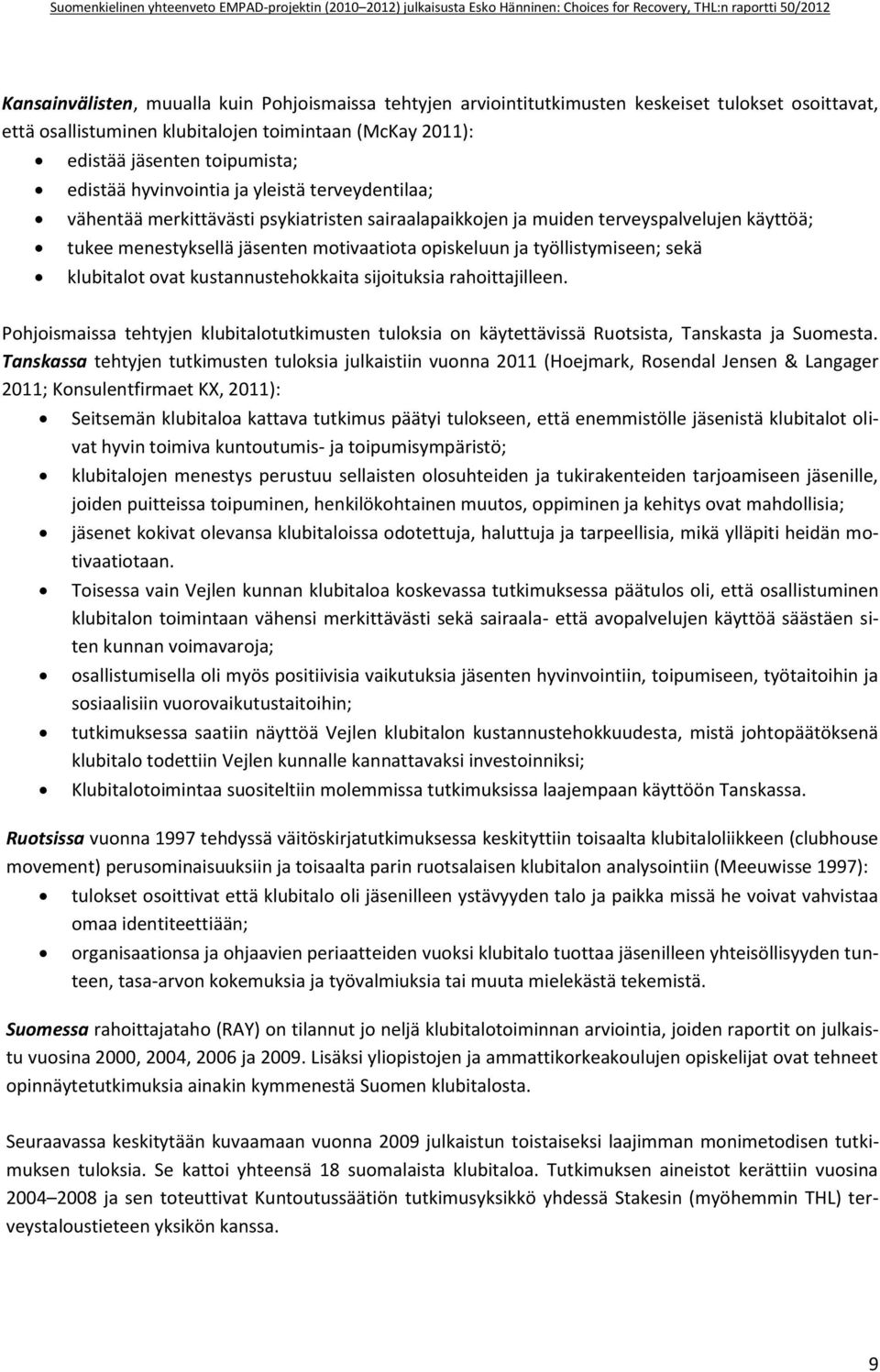 työllistymiseen; sekä klubitalot ovat kustannustehokkaita sijoituksia rahoittajilleen. Pohjoismaissa tehtyjen klubitalotutkimusten tuloksia on käytettävissä Ruotsista, Tanskasta ja Suomesta.