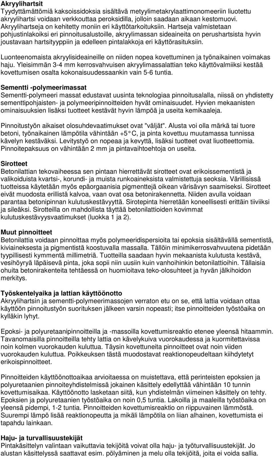 Hartseja valmistetaan pohjustinlakoiksi eri pinnoitusalustoille, akryylimassan sideaineita on perushartsista hyvin joustavaan hartsityyppiin ja edelleen pintalakkoja eri käyttörasituksiin.