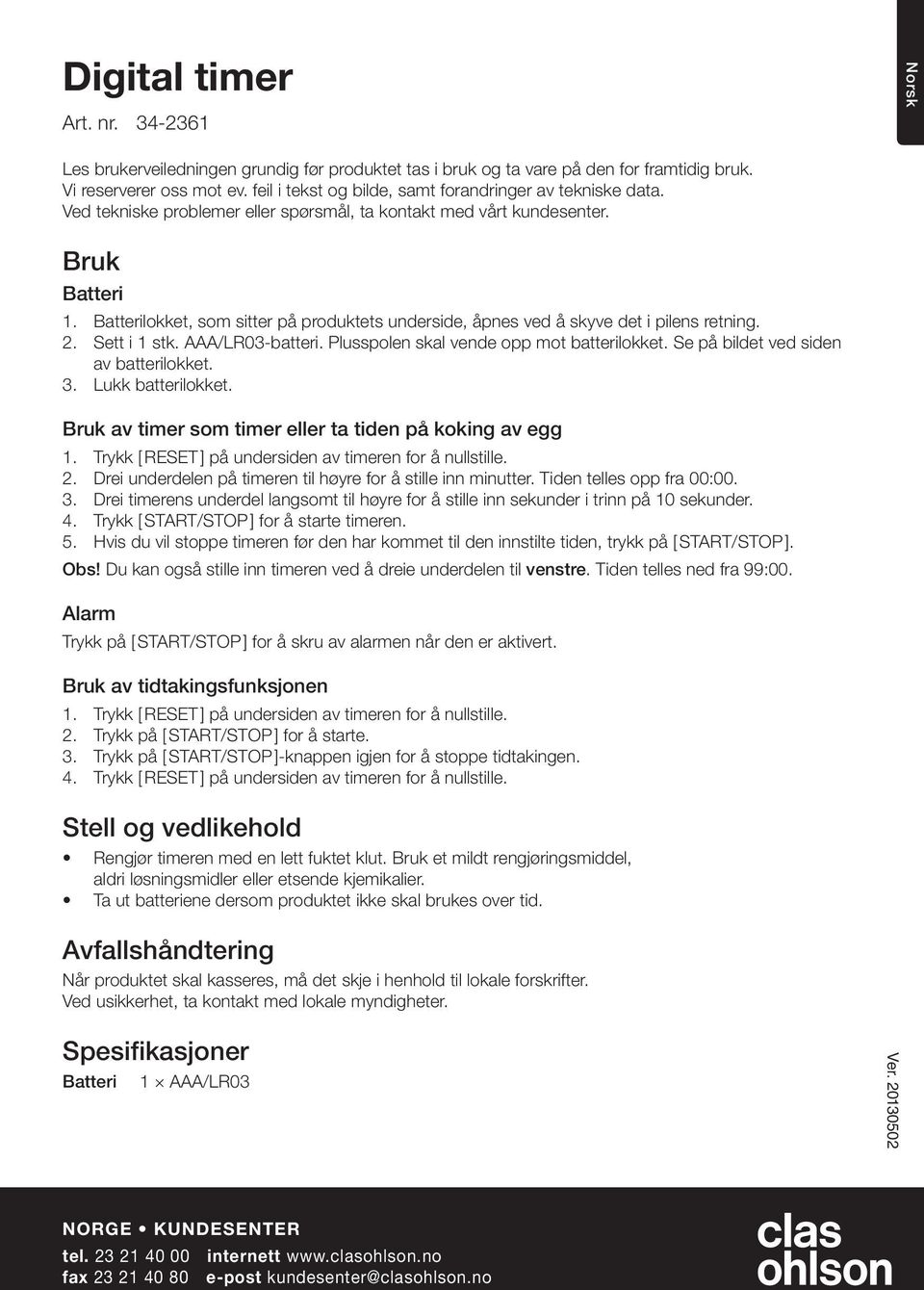 Batterilokket, som sitter på produktets underside, åpnes ved å skyve det i pilens retning. 2. Sett i 1 stk. AAA/LR03-batteri. Plusspolen skal vende opp mot batterilokket.