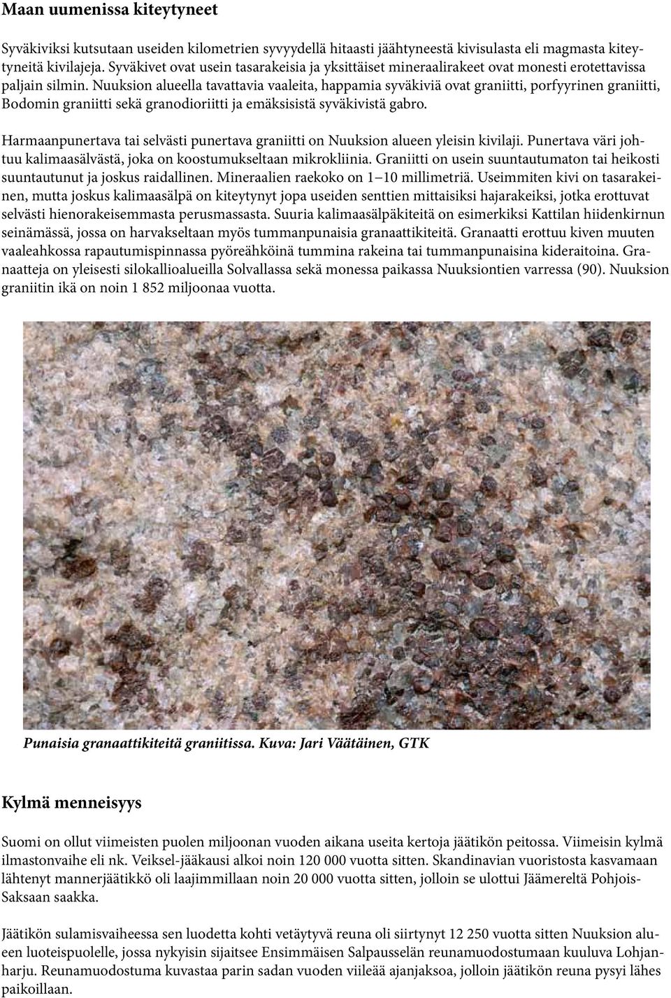 Nuuksion alueella tavattavia vaaleita, happamia syväkiviä ovat graniitti, porfyyrinen graniitti, Bodomin graniitti sekä granodioriitti ja emäksisistä syväkivistä gabro.