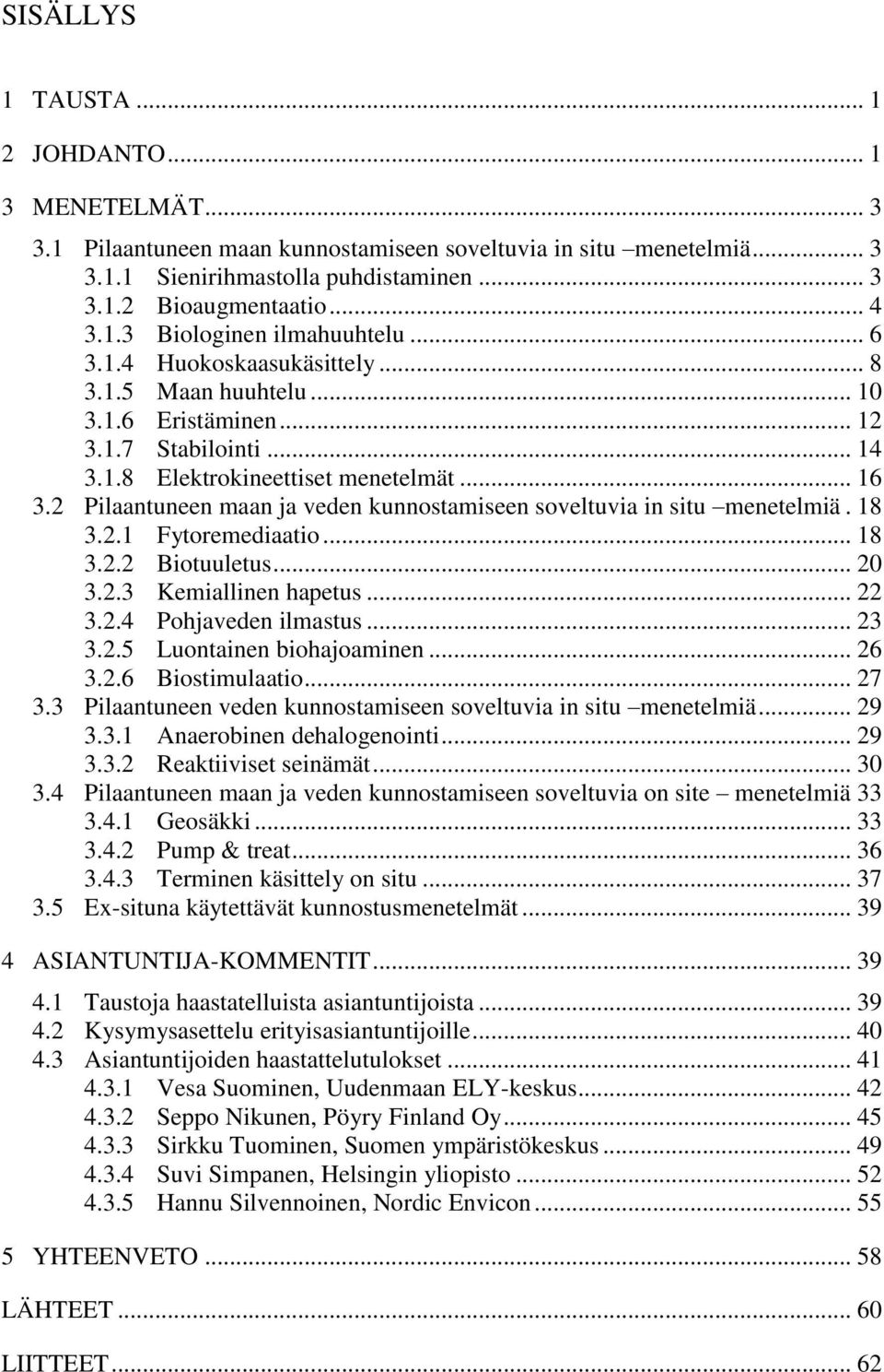 2 Pilaantuneen maan ja veden kunnostamiseen soveltuvia in situ menetelmiä. 18 3.2.1 Fytoremediaatio... 18 3.2.2 Biotuuletus... 20 3.2.3 Kemiallinen hapetus... 22 3.2.4 Pohjaveden ilmastus... 23 3.2.5 Luontainen biohajoaminen.