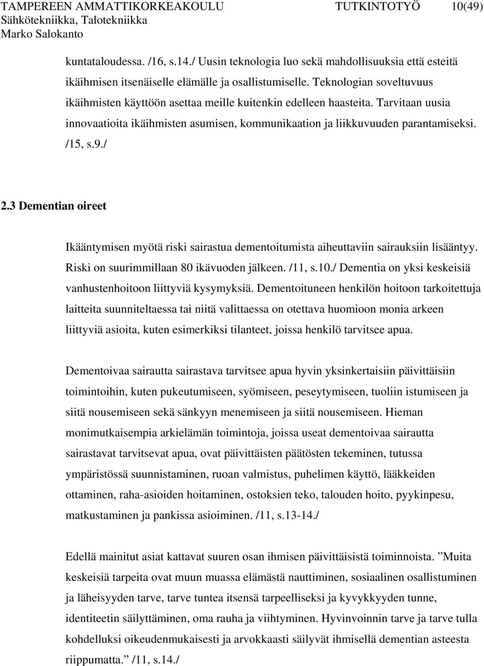 / 2.3 Dementian oireet Ikääntymisen myötä riski sairastua dementoitumista aiheuttaviin sairauksiin lisääntyy. Riski on suurimmillaan 80 ikävuoden jälkeen. /11, s.10.