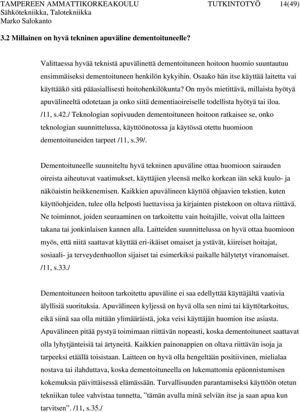 On myös mietittävä, millaista hyötyä apuvälineeltä odotetaan ja onko siitä dementiaoireiselle todellista hyötyä tai iloa. /11, s.42.