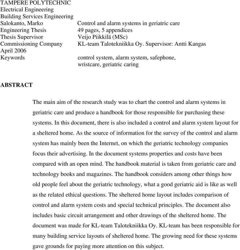 Supervisor: Antti Kangas control system, alarm system, safephone, wristcare, geriatric caring ABSTRACT The main aim of the research study was to chart the control and alarm systems in geriatric care