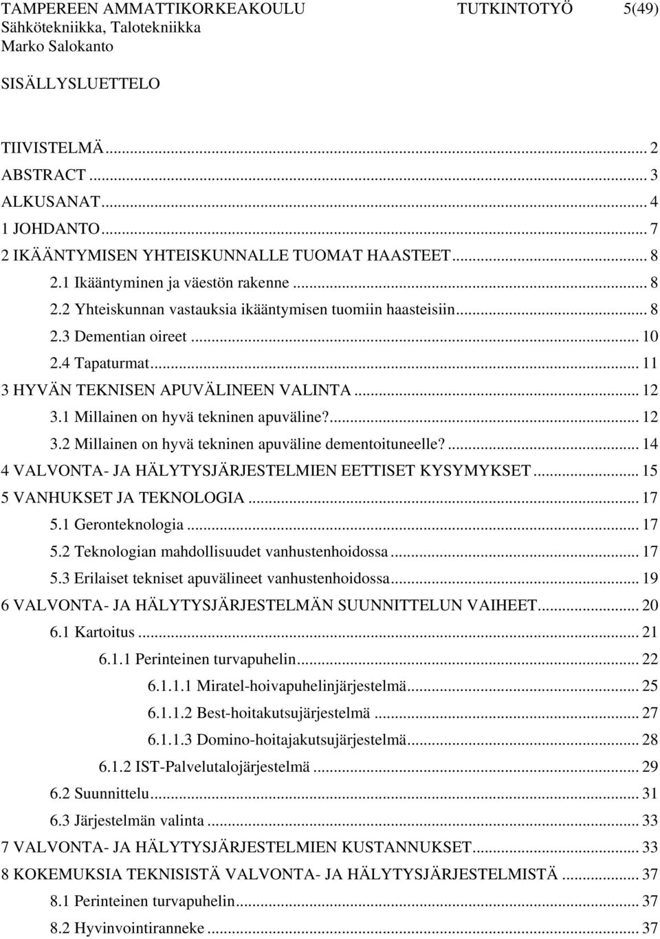... 14 4 VALVONTA- JA HÄLYTYSJÄRJESTELMIEN EETTISET KYSYMYKSET... 15 5 VANHUKSET JA TEKNOLOGIA... 17 5.1 Geronteknologia... 17 5.2 Teknologian mahdollisuudet vanhustenhoidossa... 17 5.3 Erilaiset tekniset apuvälineet vanhustenhoidossa.