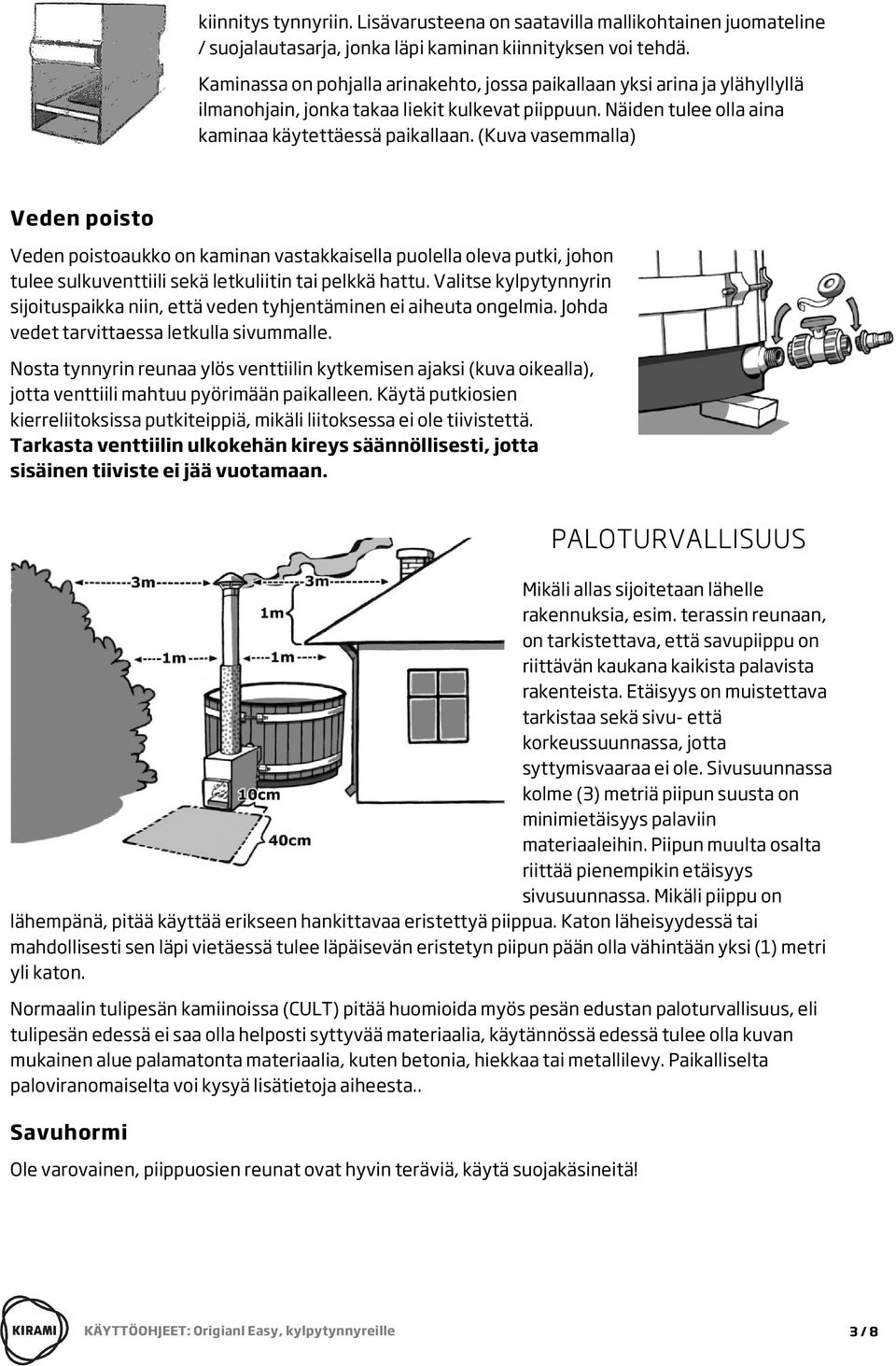 (Kuva vasemmalla) Veden poisto Veden poistoaukko on kaminan vastakkaisella puolella oleva putki, johon tulee sulkuventtiili sekä letkuliitin tai pelkkä hattu.