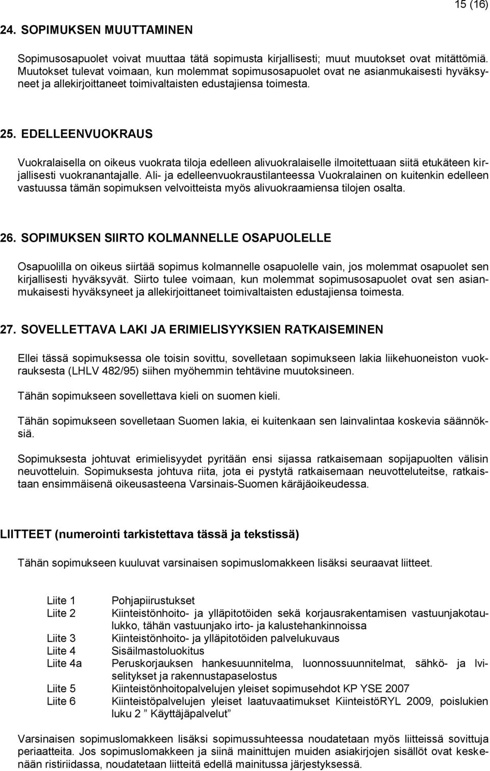 EDELLEENVUOKRAUS Vuokralaisella on oikeus vuokrata tiloja edelleen alivuokralaiselle ilmoitettuaan siitä etukäteen kirjallisesti vuokranantajalle.
