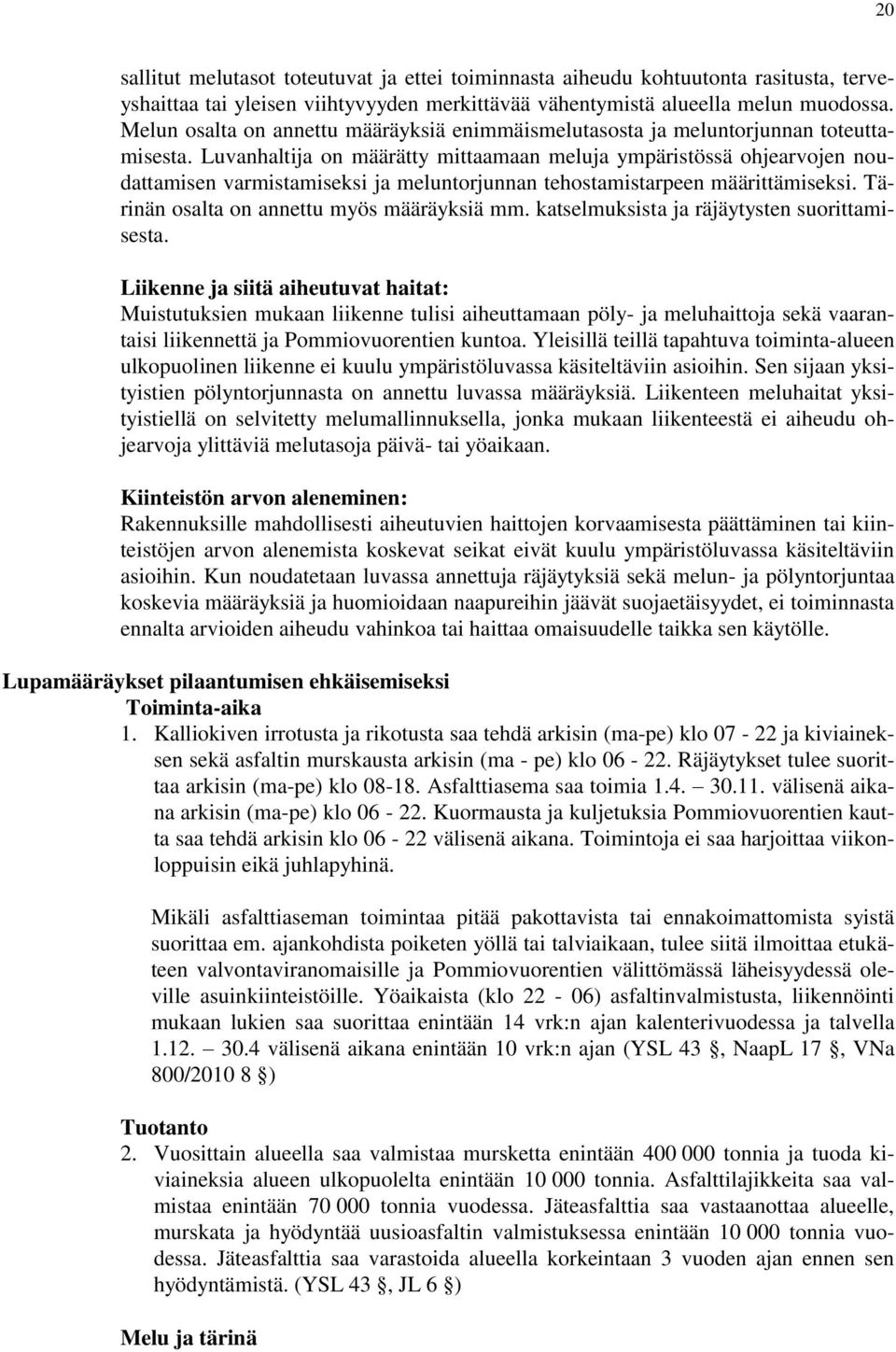 Luvanhaltija on määrätty mittaamaan meluja ympäristössä ohjearvojen noudattamisen varmistamiseksi ja meluntorjunnan tehostamistarpeen määrittämiseksi. Tärinän osalta on annettu myös määräyksiä mm.
