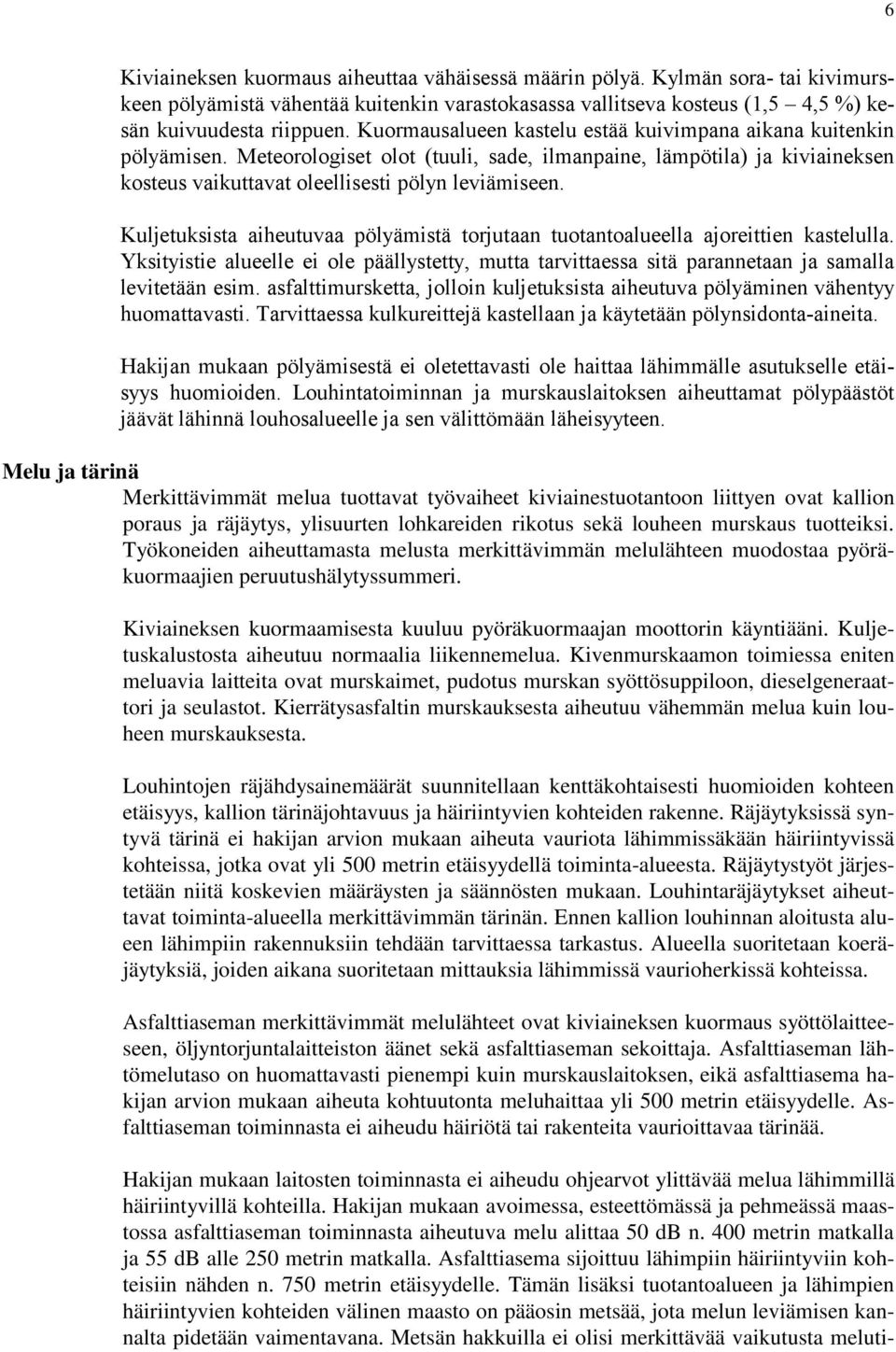 Kuljetuksista aiheutuvaa pölyämistä torjutaan tuotantoalueella ajoreittien kastelulla. Yksityistie alueelle ei ole päällystetty, mutta tarvittaessa sitä parannetaan ja samalla levitetään esim.