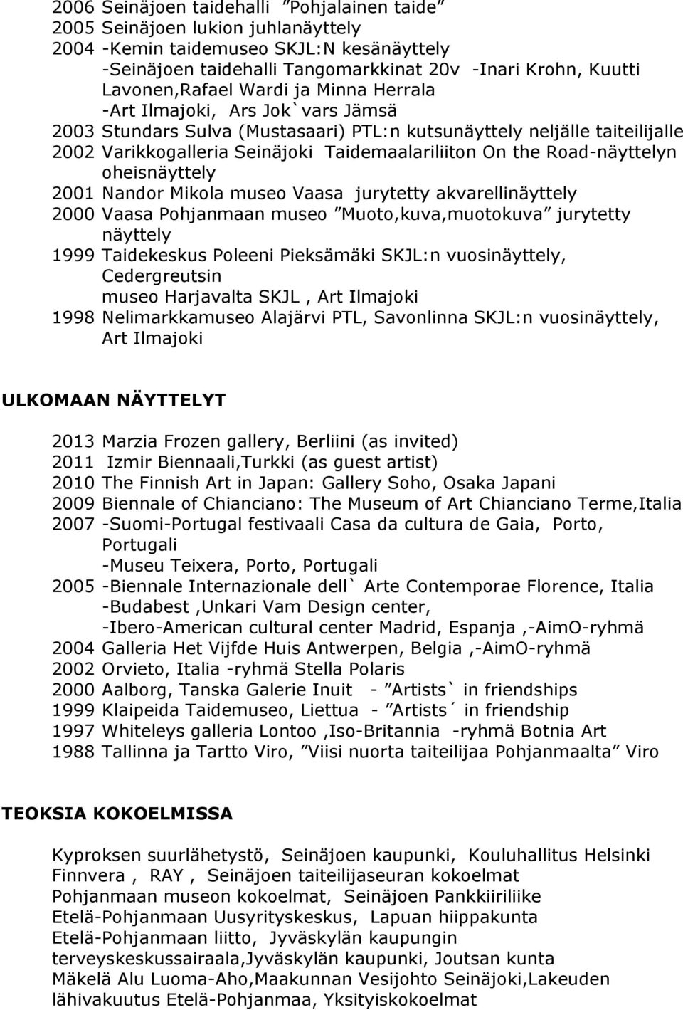 Road-näyttelyn oheisnäyttely 2001 Nandor Mikola museo Vaasa jurytetty akvarellinäyttely 2000 Vaasa Pohjanmaan museo Muoto,kuva,muotokuva jurytetty näyttely 1999 Taidekeskus Poleeni Pieksämäki SKJL:n