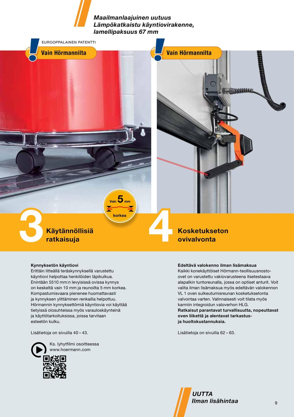 Enintään 5510 mm:n levyisissä ovissa kynnys on keskeltä vain 10 mm ja reunoilta 5 mm korkea. Kompastumisvaara pienenee huomattavasti ja kynnyksen ylittäminen renkailla helpottuu.