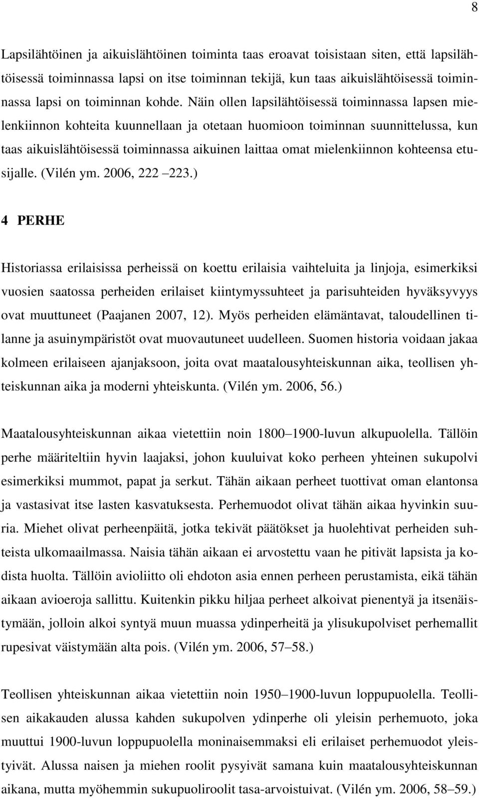 Näin ollen lapsilähtöisessä toiminnassa lapsen mielenkiinnon kohteita kuunnellaan ja otetaan huomioon toiminnan suunnittelussa, kun taas aikuislähtöisessä toiminnassa aikuinen laittaa omat
