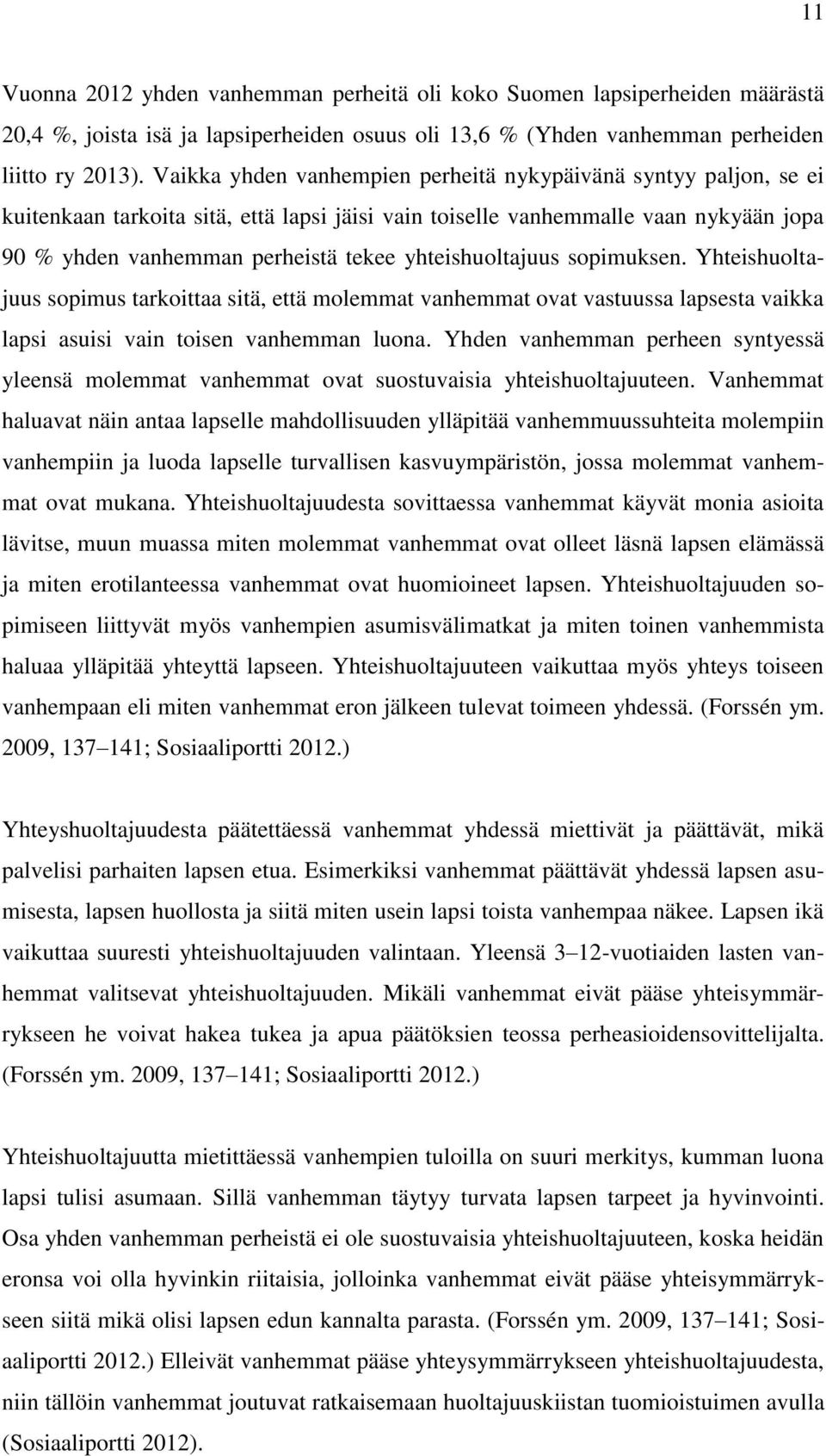yhteishuoltajuus sopimuksen. Yhteishuoltajuus sopimus tarkoittaa sitä, että molemmat vanhemmat ovat vastuussa lapsesta vaikka lapsi asuisi vain toisen vanhemman luona.