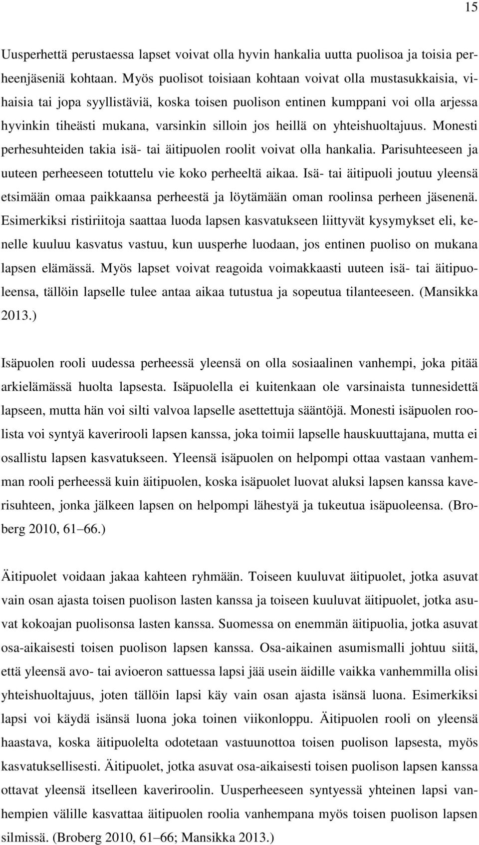 heillä on yhteishuoltajuus. Monesti perhesuhteiden takia isä- tai äitipuolen roolit voivat olla hankalia. Parisuhteeseen ja uuteen perheeseen totuttelu vie koko perheeltä aikaa.