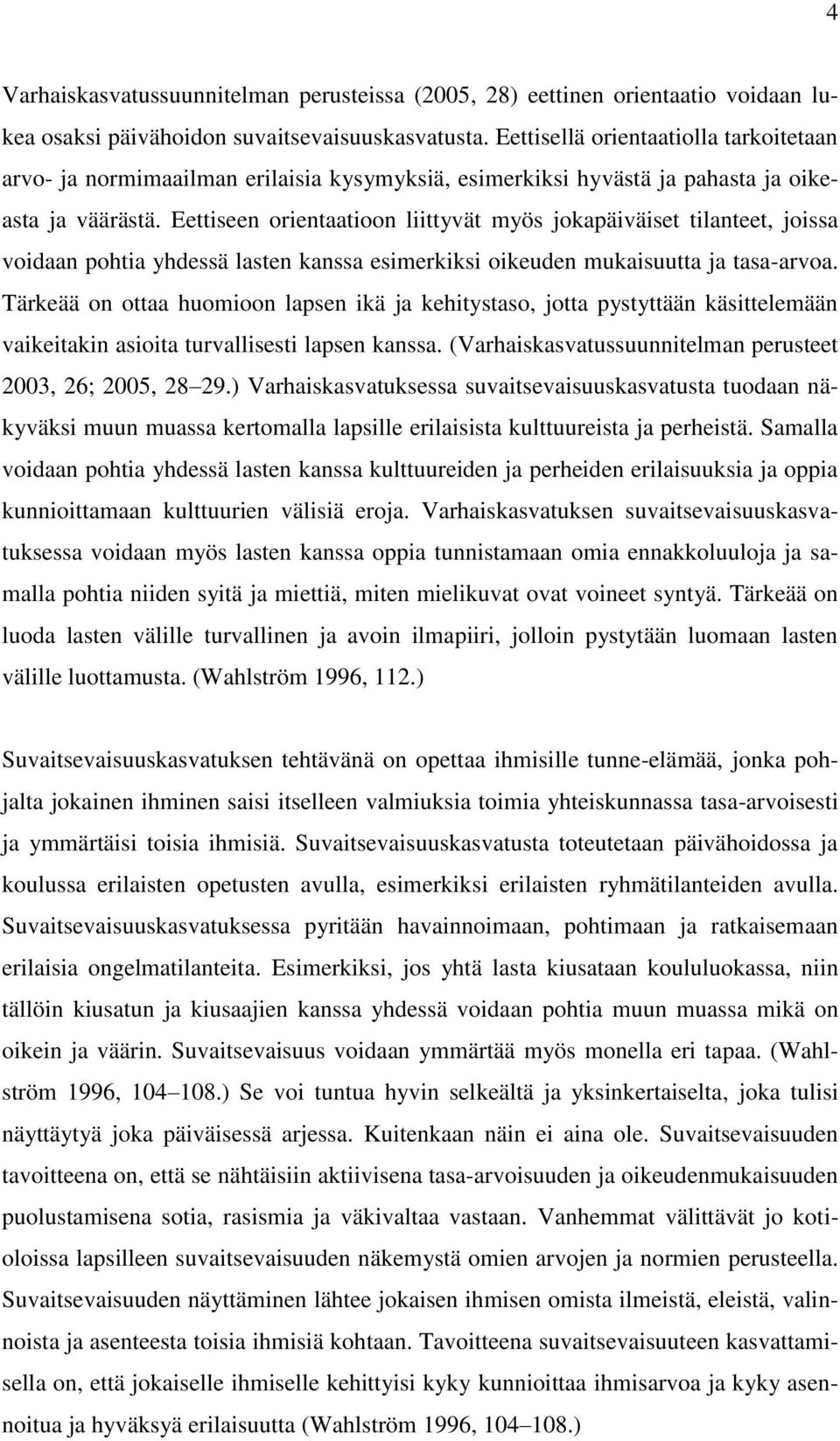 Eettiseen orientaatioon liittyvät myös jokapäiväiset tilanteet, joissa voidaan pohtia yhdessä lasten kanssa esimerkiksi oikeuden mukaisuutta ja tasa-arvoa.