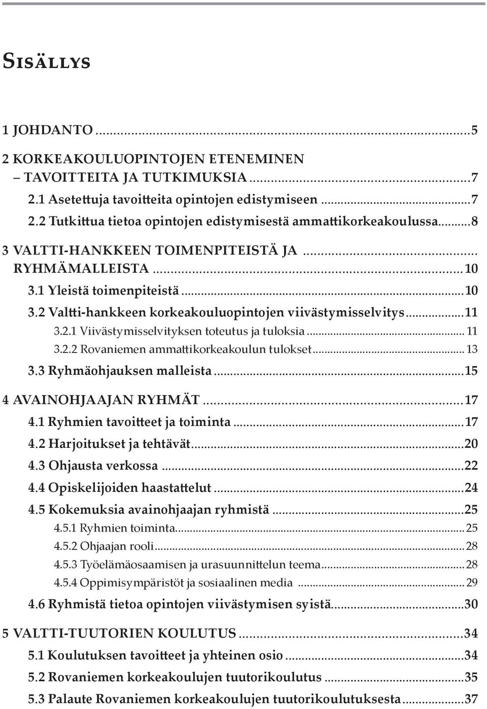 .. 11 3.2.2 Rovaniemen ammattikorkeakoulun tulokset... 13 3.3 Ryhmäohjauksen malleista...15 4 Avainohjaajan ryhmät...17 4.1 Ryhmien tavoitteet ja toiminta...17 4.2 Harjoitukset ja tehtävät...20 4.