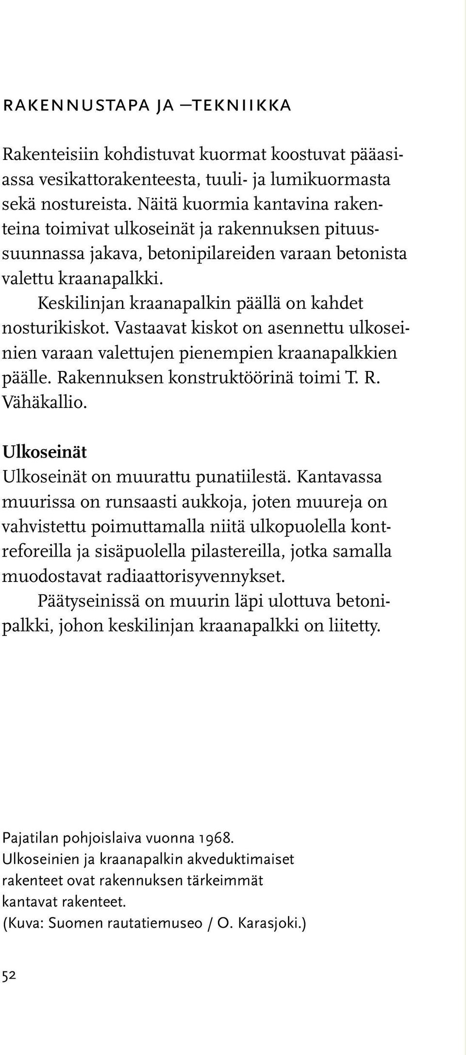 Keskilinjan kraanapalkin päällä on kahdet nosturikiskot. Vastaavat kiskot on asennettu ulkoseinien varaan valettujen pienempien kraanapalkkien päälle. Rakennuksen konstruktöörinä toimi T. R. Vähäkallio.