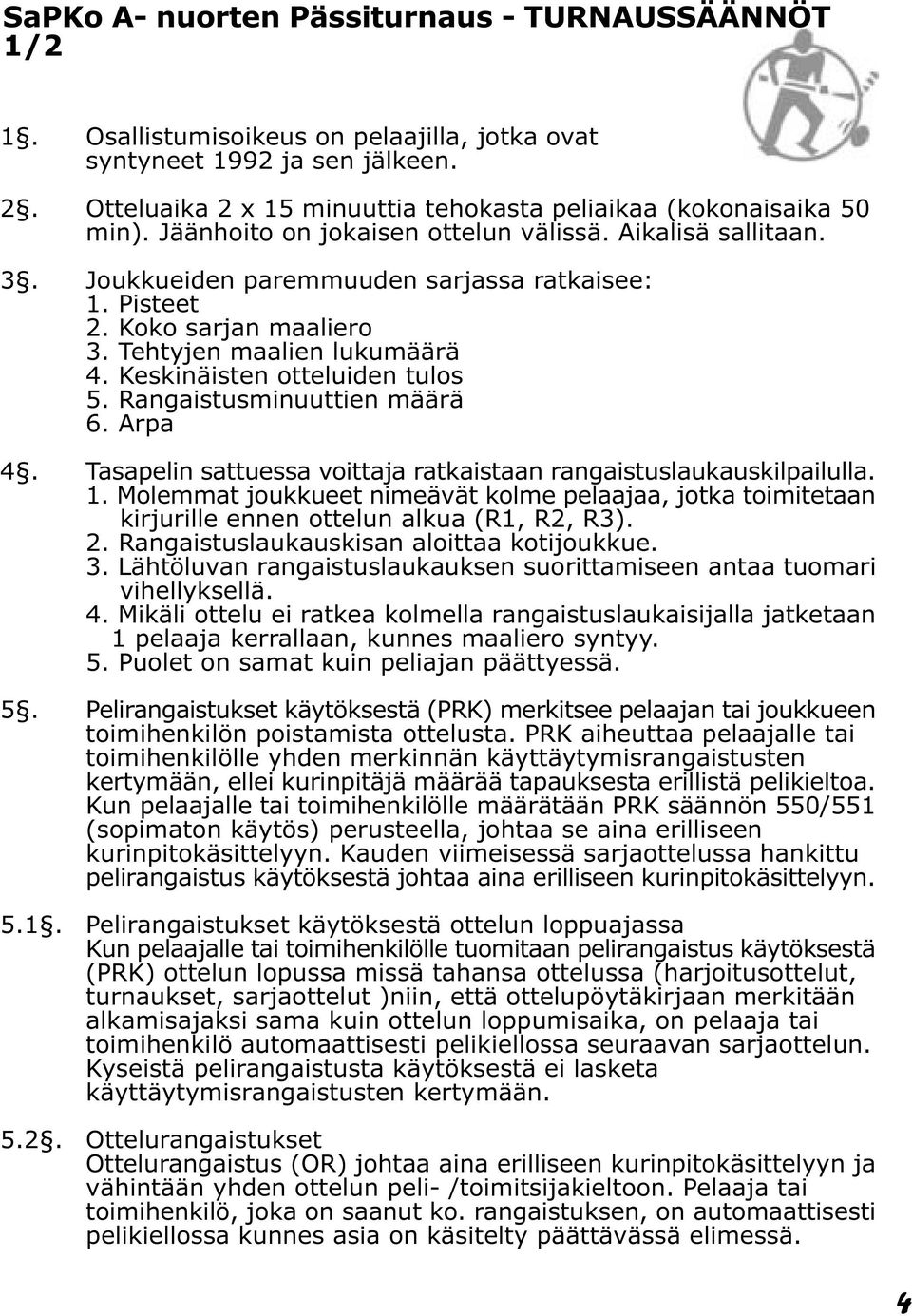 Koko sarjan maaliero 3. Tehtyjen maalien lukumäärä 4. Keskinäisten otteluiden tulos 5. Rangaistusminuuttien määrä 6. Arpa 4. Tasapelin sattuessa voittaja ratkaistaan rangaistuslaukauskilpailulla. 1.