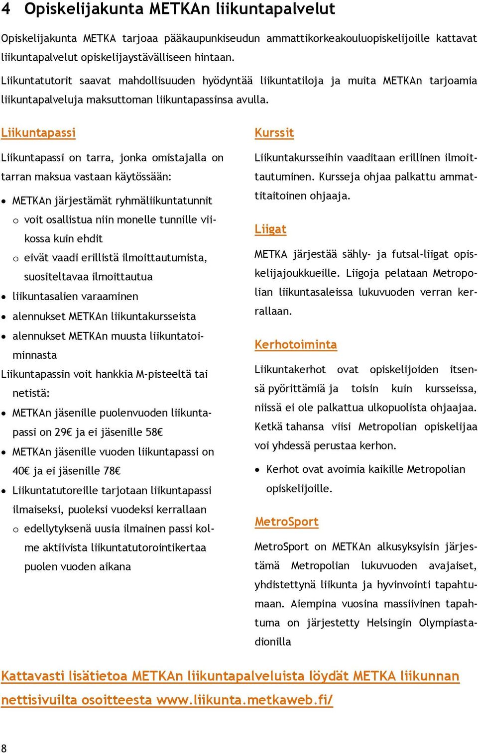 Liikuntapassi Liikuntapassi on tarra, jonka omistajalla on tarran maksua vastaan käytössään: METKAn järjestämät ryhmäliikuntatunnit o voit osallistua niin monelle tunnille viikossa kuin ehdit o eivät