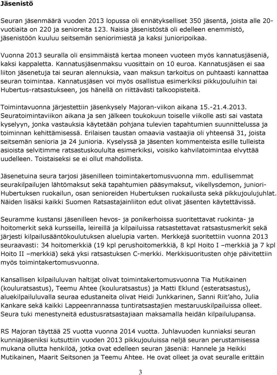 Vuonna 2013 seuralla oli ensimmäistä kertaa moneen vuoteen myös kannatusjäseniä, kaksi kappaletta. Kannatusjäsenmaksu vuosittain on 10 euroa.