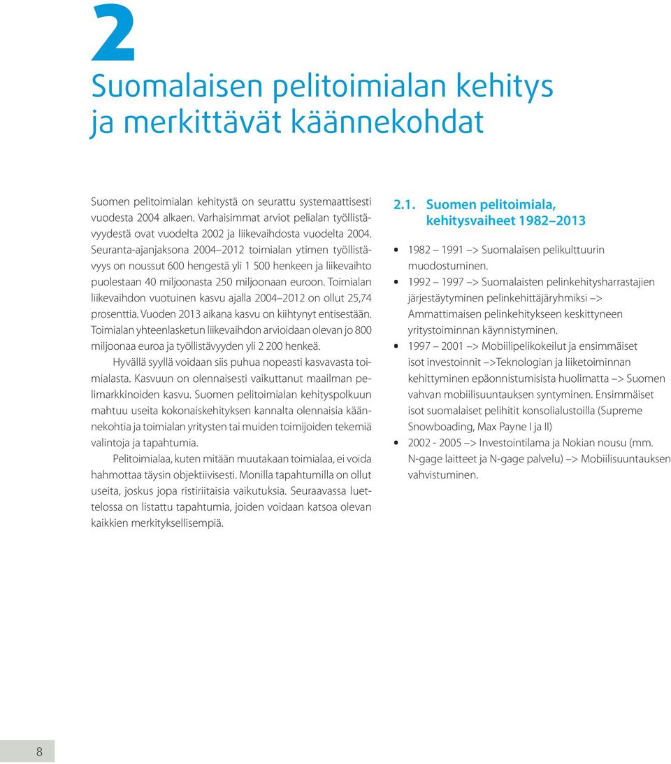 Seuranta-ajanjaksona 2004 2012 toimialan ytimen työllistävyys on noussut 600 hengestä yli 1 500 henkeen ja liikevaihto puolestaan 40 miljoonasta 250 miljoonaan euroon.