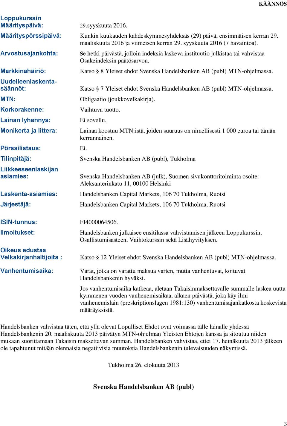 Arvostusajankohta: Markkinahäiriö: Uudelleenlaskentasäännöt: MTN: Korkorakenne: Lainan lyhennys: Monikerta ja littera: Pörssilistaus: Tilinpitäjä: Liikkeeseenlaskijan asiamies: Laskenta-asiamies: