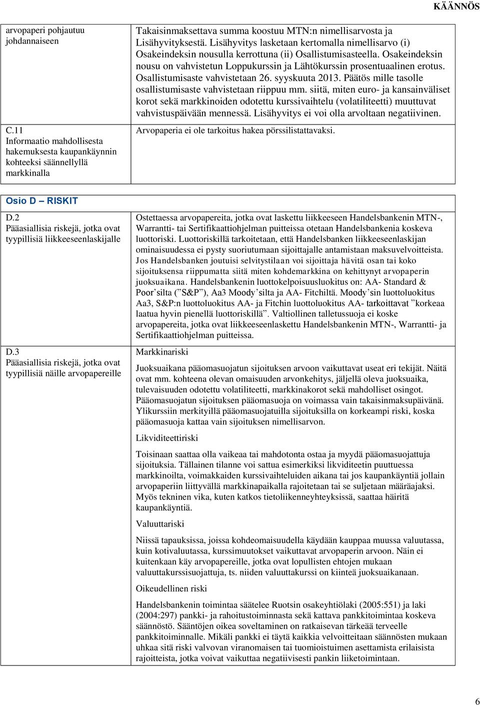 Lisähyvitys lasketaan kertomalla nimellisarvo (i) Osakeindeksin nousulla kerrottuna (ii) Osallistumisasteella. Osakeindeksin nousu on vahvistetun Loppukurssin ja Lähtökurssin prosentuaalinen erotus.