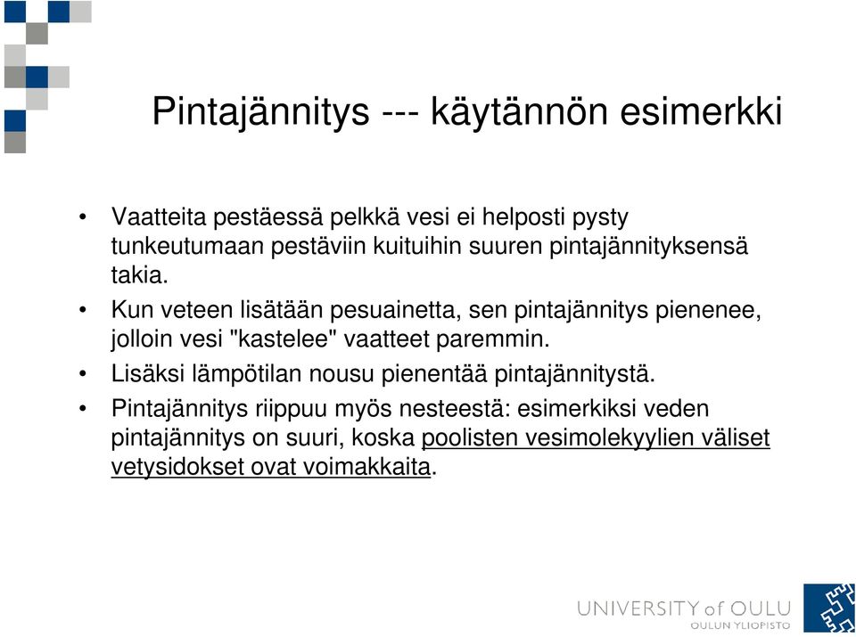 Kun veteen lisätään pesuainetta, sen pintajännitys pienenee, jolloin vesi "kastelee" vaatteet paremmin.