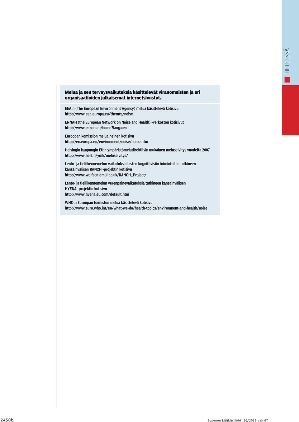 lang=en Euroopan komission meluaiheinen kotisivu http://ec.europa.eu/environment/noise/home.htm Helsingin kaupungin EU:n ympäristömeludirektiivin mukainen meluselvitys vuodelta 2007 http://www.hel2.