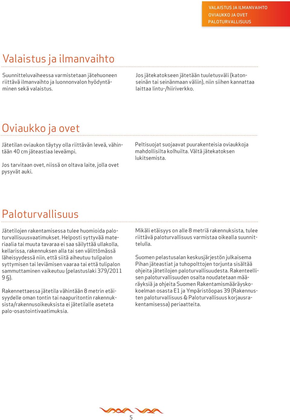 Oviaukko ja ovet Jätetilan oviaukon täytyy olla riittävän leveä, vähintään 40 cm jäteastiaa leveämpi. Jos tarvitaan ovet, niissä on oltava laite, jolla ovet pysyvät auki.