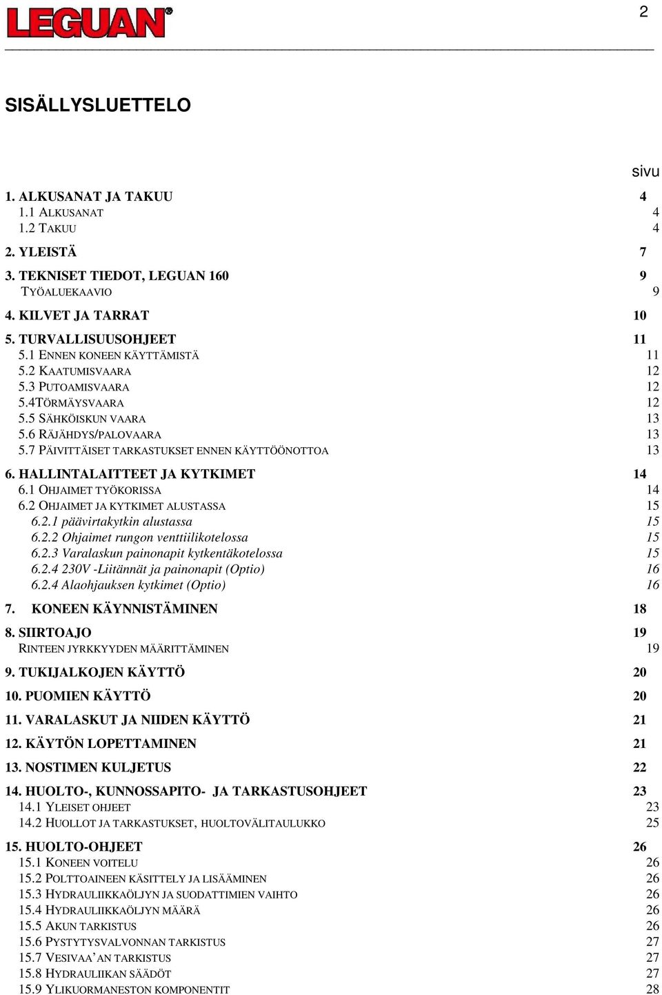 HALLINTALAITTEET JA KYTKIMET 14 6.1 OHJAIMET TYÖKORISSA 14 6.2 OHJAIMET JA KYTKIMET ALUSTASSA 15 6.2.1 päävirtakytkin alustassa 15 6.2.2 Ohjaimet rungon venttiilikotelossa 15 6.2.3 Varalaskun painonapit kytkentäkotelossa 15 6.