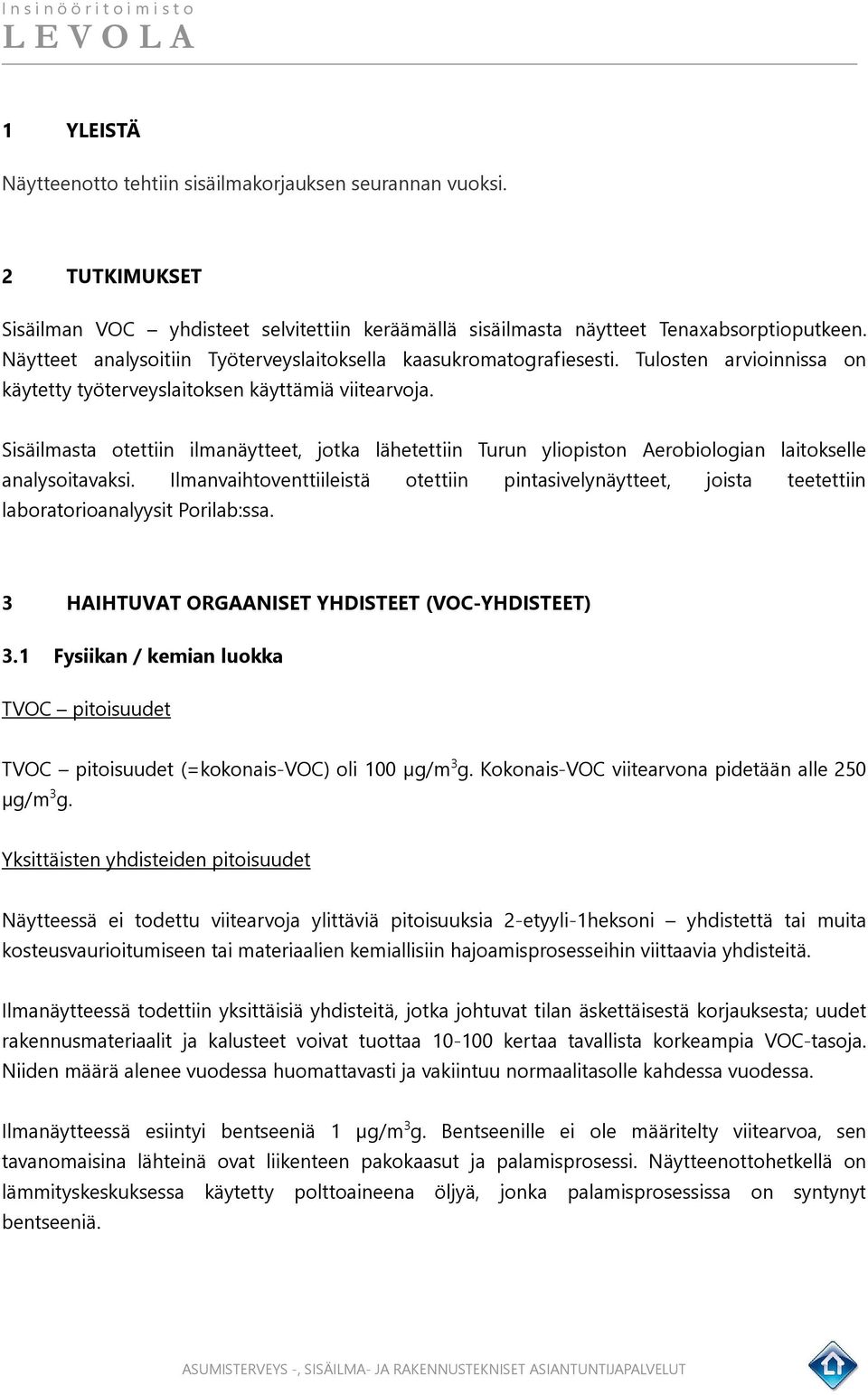 Sisäilmasta otettiin ilmanäytteet, jotka lähetettiin Turun yliopiston Aerobiologian laitokselle analysoitavaksi.