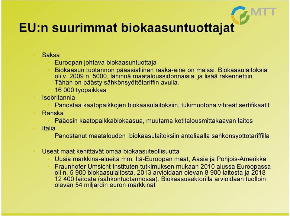 16 000 työpaikkaa Isobritannia Panostaa kaatopaikkojen biokaasulaitoksiin, tukimuotona vihreät sertifikaatit Ranska Pääosin kaatopaikkabiokaasua, muutama kotitalousmittakaavan laitos Italia