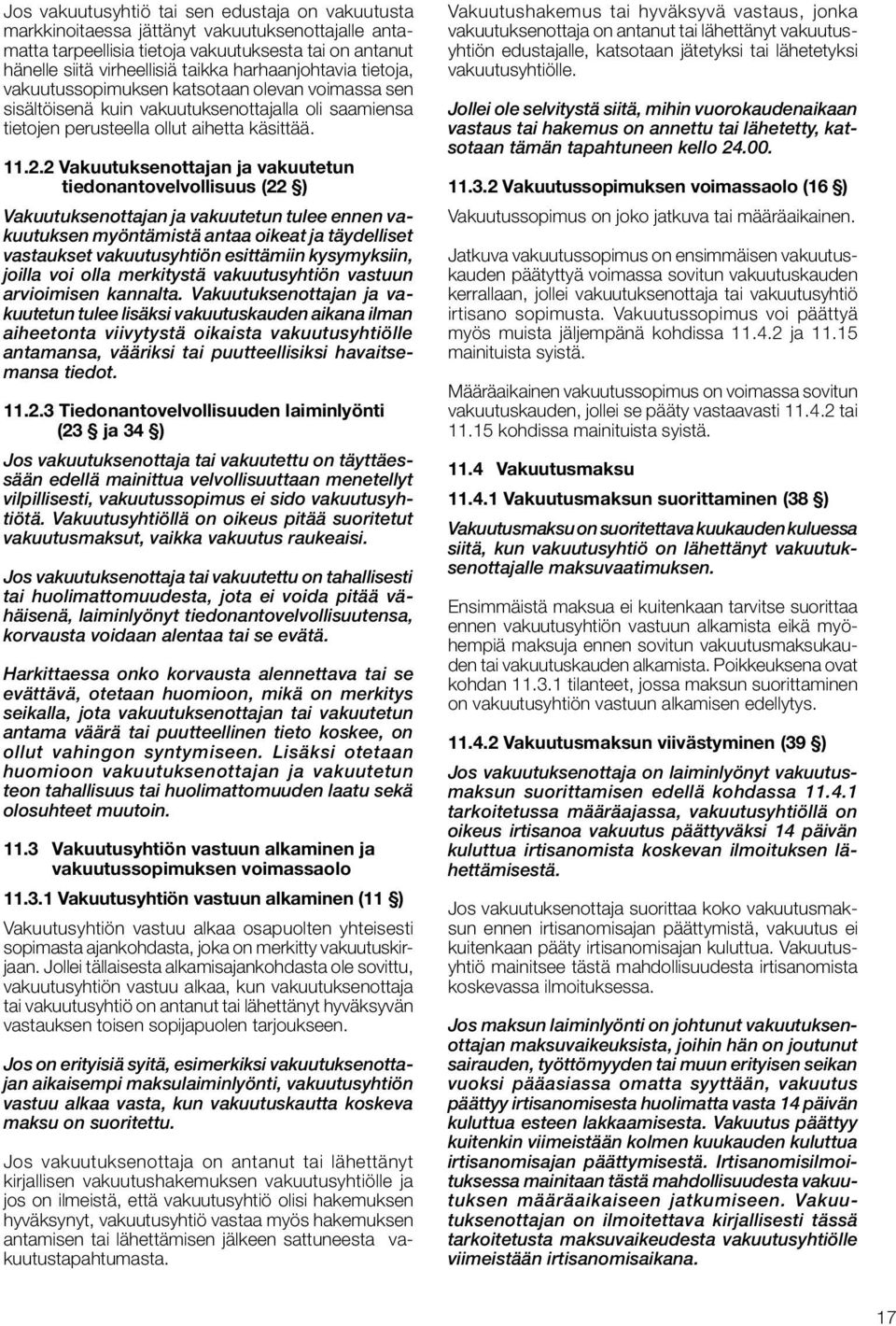 2 Vakuutuksenottajan ja vakuutetun tiedonantovelvollisuus (22 ) Vakuutuksenottajan ja vakuutetun tulee ennen vakuutuksen myöntämistä antaa oikeat ja täydelliset vastaukset vakuutusyhtiön esittämiin