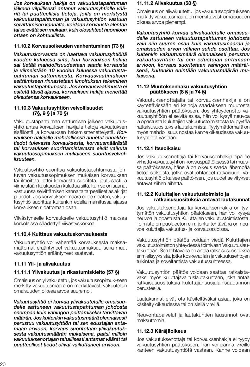 2 Korvausoikeuden vanhentuminen (73 ) Vakuutuskorvausta on haettava vakuutusyhtiöltä vuoden kuluessa siitä, kun korvauksen hakija sai tietää mahdollisuudestaan saada korvausta ja viimeistään 10