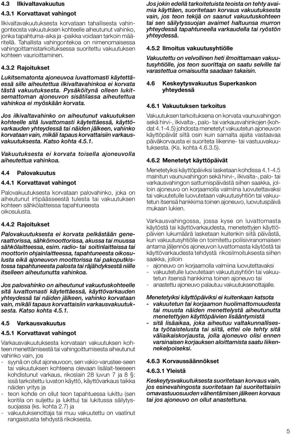 2 Rajoitukset Lukitsematonta ajoneuvoa luvattomasti käytettäessä sille aiheutettua ilkivaltavahinkoa ei korvata tästä vakuutuksesta.