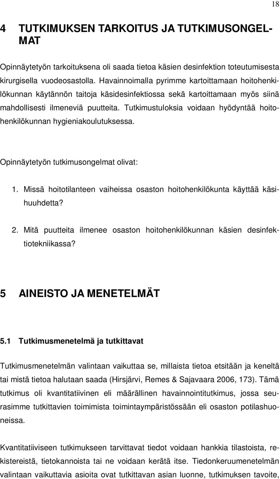 Tutkimustuloksia voidaan hyödyntää hoitohenkilökunnan hygieniakoulutuksessa. Opinnäytetyön tutkimusongelmat olivat: 1. Missä hoitotilanteen vaiheissa osaston hoitohenkilökunta käyttää käsihuuhdetta?