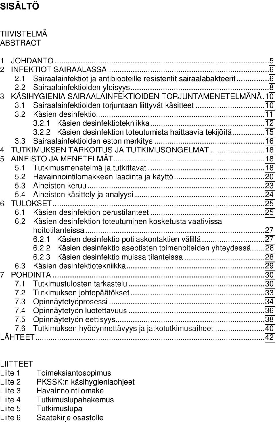 ..15 3.3 Sairaalainfektioiden eston merkitys...16 4 TUTKIMUKSEN TARKOITUS JA TUTKIMUSONGELMAT...18 5 AINEISTO JA MENETELMÄT...18 5.1 Tutkimusmenetelmä ja tutkittavat...18 5.2 Havainnointilomakkeen laadinta ja käyttö.