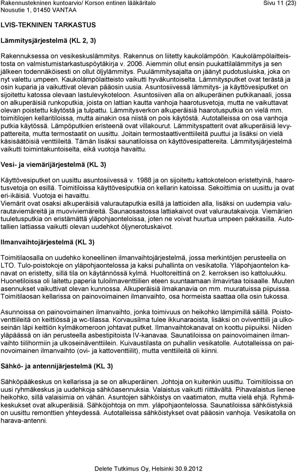 Puulämmitysajalta on jäänyt pudotusluiska, joka on nyt valettu umpeen. Kaukolämpölaitteisto vaikutti hyväkuntoiselta. Lämmitysputket ovat terästä ja osin kuparia ja vaikuttivat olevan pääosin uusia.