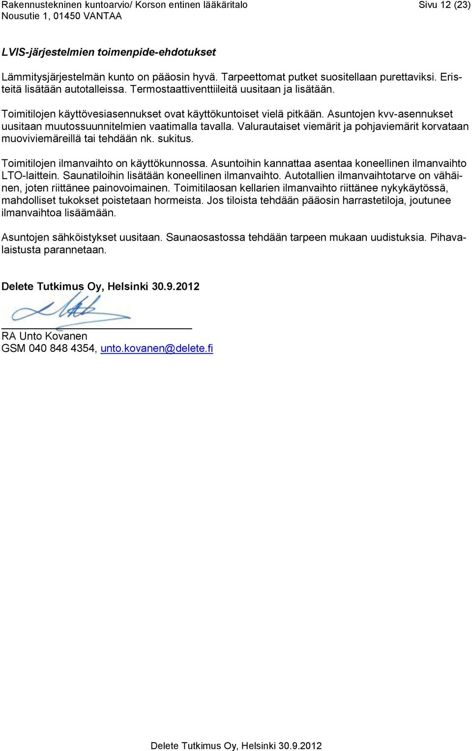 Asuntojen kvv-asennukset uusitaan muutossuunnitelmien vaatimalla tavalla. Valurautaiset viemärit ja pohjaviemärit korvataan muoviviemäreillä tai tehdään nk. sukitus.