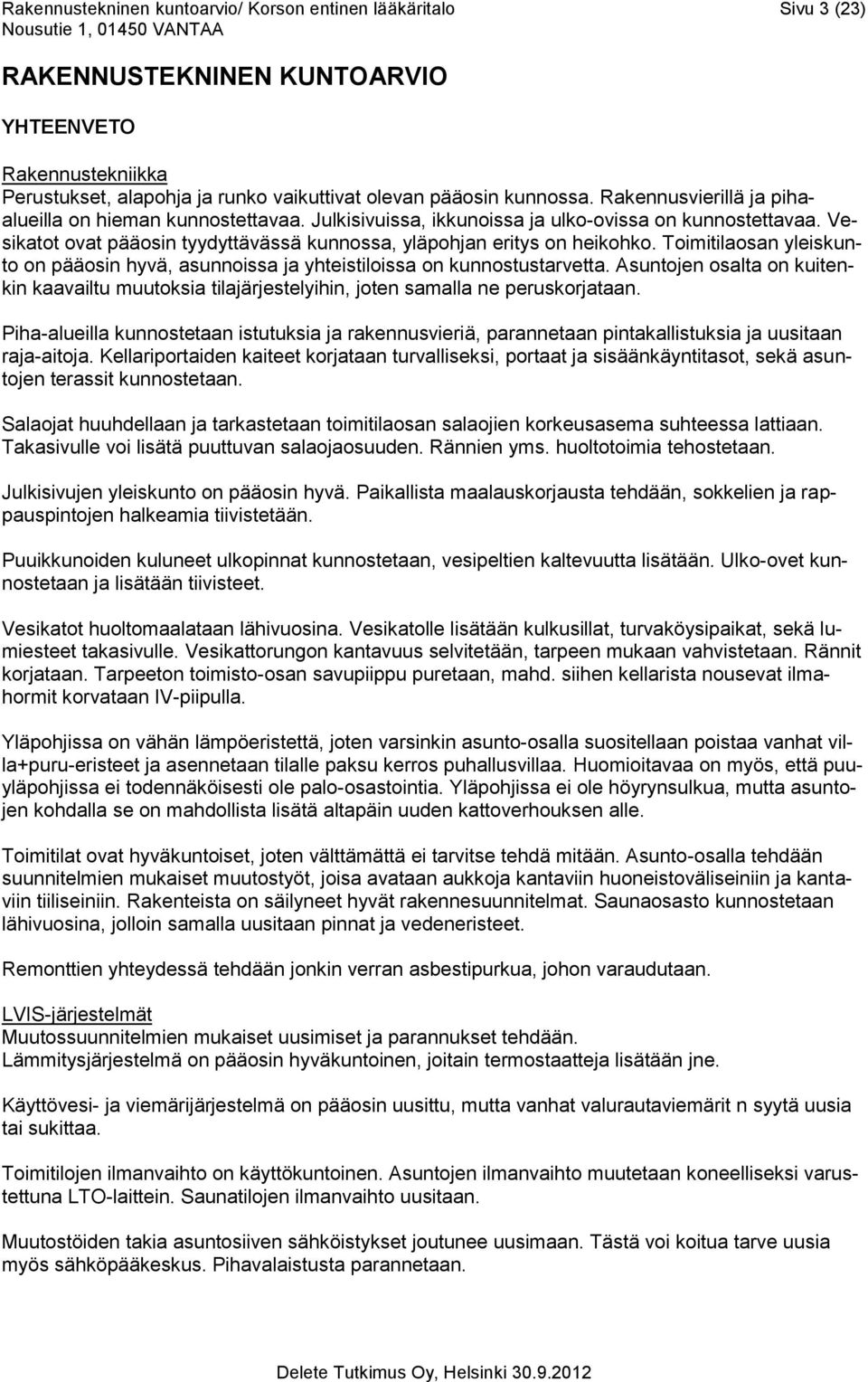 Toimitilaosan yleiskunto on pääosin hyvä, asunnoissa ja yhteistiloissa on kunnostustarvetta. Asuntojen osalta on kuitenkin kaavailtu muutoksia tilajärjestelyihin, joten samalla ne peruskorjataan.
